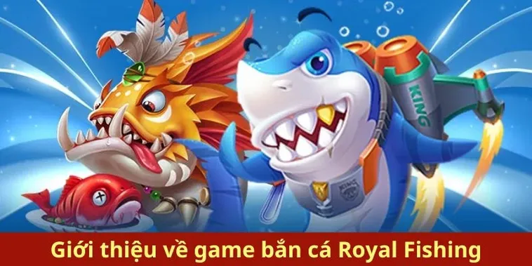 Bắn Cá Royal Fishing 58Win Mang Đến Trải Nghiệm Săn Cá Đỉnh Cao